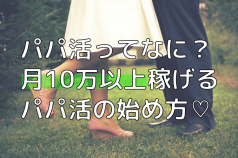 パパ活未経験の私でも月に100万円稼げた方法を教えます